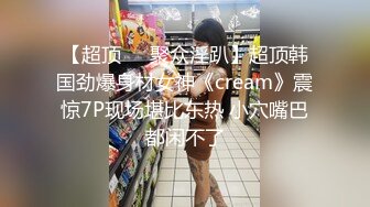 【超顶❤️聚众淫趴】超顶韩国劲爆身材女神《cream》震惊7P现场堪比东热 小穴嘴巴都闲不了