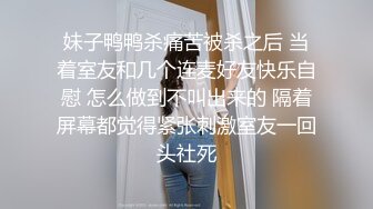 妹子鸭鸭杀痛苦被杀之后 当着室友和几个连麦好友快乐自慰 怎么做到不叫出来的 隔着屏幕都觉得紧张刺激室友一回头社死