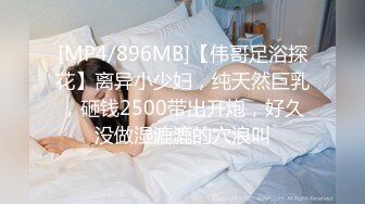 [MP4/896MB]【伟哥足浴探花】离异小少妇，纯天然巨乳，砸钱2500带出开炮，好久没做湿漉漉的穴浪叫