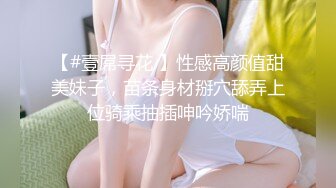 【#壹屌寻花 】性感高颜值甜美妹子，苗条身材掰穴舔弄上位骑乘抽插呻吟娇喘