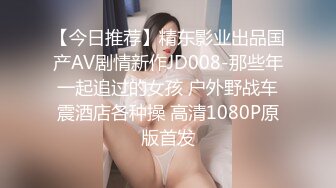 【今日推荐】精东影业出品国产AV剧情新作JD008-那些年一起追过的女孩 户外野战车震酒店各种操 高清1080P原版首发