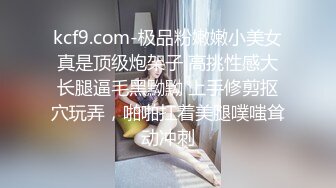 kcf9.com-极品粉嫩嫩小美女真是顶级炮架子 高挑性感大长腿逼毛黑黝黝 上手修剪抠穴玩弄，啪啪扛着美腿噗嗤耸动冲刺