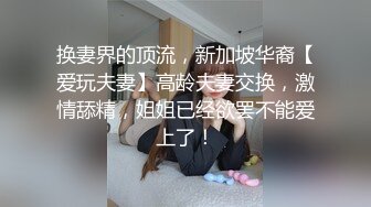 换妻界的顶流，新加坡华裔【爱玩夫妻】高龄夫妻交换，激情舔精，姐姐已经欲罢不能爱上了！