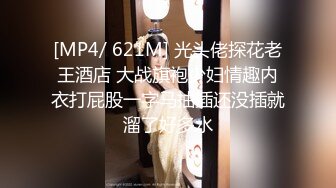 [MP4/ 621M] 光头佬探花老王酒店 大战旗袍少妇情趣内衣打屁股一字马抽插还没插就溜了好多水