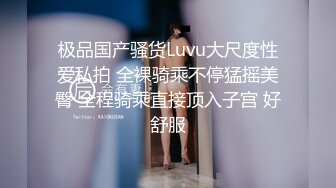 极品国产骚货Luvu大尺度性爱私拍 全裸骑乘不停猛摇美臀 全程骑乘直接顶入子宫 好舒服