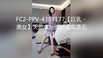 FC2-PPV-4384177【巨乳・美女】天然Gカップ【高清无码】