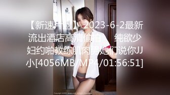 【新速片遞】 2023-6-2最新流出酒店高清偷拍❤️纯欲少妇约啪教练肌肉男她们说你JJ小[4056MB/MP4/01:56:51]