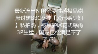 最新流出NTR骚妻性感极品崇黑讨黑BBC女神【爱已婚少妇】私拍②，被黑驴屌花式爆肏3P生猛，国屌已经满足不了了 (3)