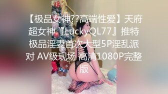 【极品女神??高端性爱】天府超女神『LuckyQL77』推特极品淫妻首次大型5P淫乱派对 AV级现场 高清1080P完整版