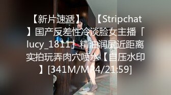 【新片速遞】 ✨【Stripchat】国产反差性冷淡脸女主播「lucy_1811」精油润尻近距离实拍玩弄肉穴喷水【自压水印】[341M/MP4/21:59]