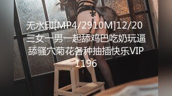 无水印[MP4/2910M]12/20 三女一男一起舔鸡巴吃奶玩逼舔骚穴菊花各种抽插快乐VIP1196