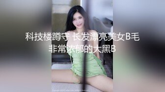 科技楼蹲守 长发漂亮美女B毛非常浓郁的大黑B