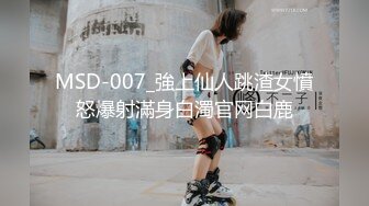 MSD-007_強上仙人跳渣女憤怒爆射滿身白濁官网白鹿