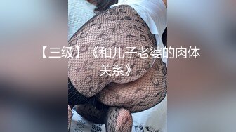 【三级】《和儿子老婆的肉体关系》