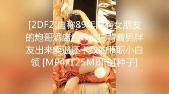 [2DF2]自称89年没有女朋友的炮哥酒店约妹偷拍背着男胖友出来卖逼还卡数的兼职小白领 [MP4/125MB][BT种子]