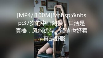 [MP4/ 100M]&nbsp;&nbsp;37岁的中山阿姨，口活是真棒，风韵犹存，颜值也好看，真是舒服