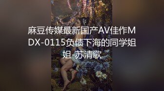 麻豆传媒最新国产AV佳作MDX-0115负债下海的同学姐姐-苏清歌