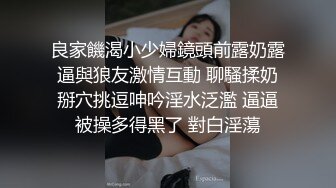 良家饑渴小少婦鏡頭前露奶露逼與狼友激情互動 聊騷揉奶掰穴挑逗呻吟淫水泛濫 逼逼被操多得黑了 對白淫蕩