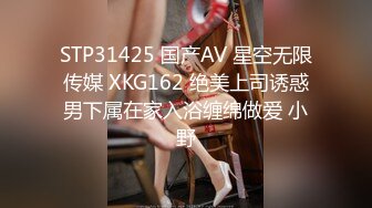 STP31425 国产AV 星空无限传媒 XKG162 绝美上司诱惑男下属在家入浴缠绵做爱 小野