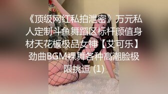 《顶级网红私拍泄密》万元私人定制斗鱼舞蹈区标杆颜值身材天花板极品女神【艾可乐】劲曲BGM裸舞各种高潮脸极限挑逗 (1)