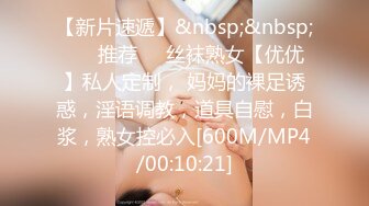 【新片速遞】&nbsp;&nbsp; ❣️推荐❣️丝袜熟女【优优】私人定制， 妈妈的裸足诱惑，淫语调教，道具自慰，白浆，熟女控必入[600M/MP4/00:10:21]