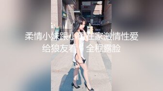 柔情小妹跟小哥在家激情性爱给狼友看，全程露脸