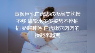 童颜巨乳白虎表妹极品美鲍操不够 逼紧水多多姿势不停抽插 娇喘呻吟 白虎嫩穴肉肉的操起来超爽