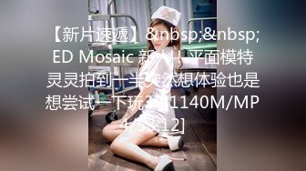 【新片速遞】&nbsp;&nbsp;ED Mosaic 新人！平面模特灵灵拍到一半突然想体验也是想尝试一下玩3P[1140M/MP4/53:12]