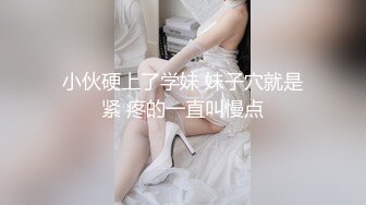 小伙硬上了学妹 妹子穴就是紧 疼的一直叫慢点