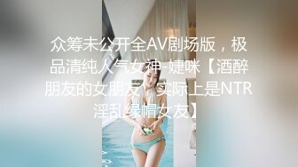 众筹未公开全AV剧场版，极品清纯人气女神-婕咪【酒醉朋友的女朋友，实际上是NTR淫乱绿帽女友】