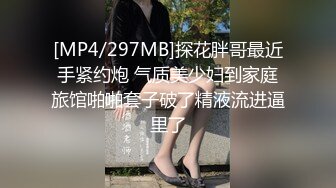 [MP4/297MB]探花胖哥最近手紧约炮 气质美少妇到家庭旅馆啪啪套子破了精液流进逼里了