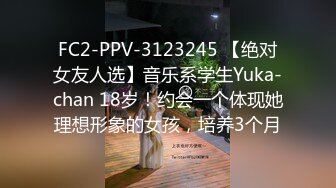 FC2-PPV-3123245 【绝对女友人选】音乐系学生Yuka-chan 18岁！约会一个体现她理想形象的女孩，培养3个月