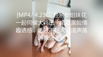 [MP4/ 4.23G] 轻熟女姐妹花一起伺候大鸡巴，全程露脸情趣诱惑，活好不粘人，淫声荡语撩骚不断