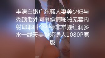 丰满白嫩广东骚人妻美少妇与秃顶老外同事偸情啪啪无套内射耶耶叫个不停非常骚红润多水一线天美鲍超诱人1080P原版