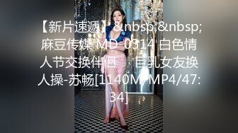 【新片速遞】&nbsp;&nbsp;麻豆传媒 MD-0314 白色情人节交换伴侣❤️巨乳女友换人操-苏畅[1140M/MP4/47:34]