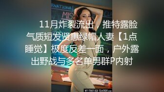 ❤️11月炸裂流出，推特露脸气质短发贤惠绿帽人妻【1点睡觉】极度反差一面，户外露出野战与多名单男群P内射