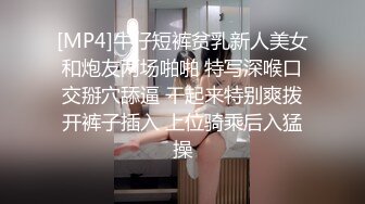 [MP4]牛仔短裤贫乳新人美女和炮友两场啪啪 特写深喉口交掰穴舔逼 干起来特别爽拨开裤子插入 上位骑乘后入猛操