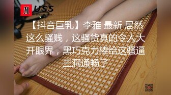 【抖音巨乳】李雅 最新 居然这么骚贱，这骚货真的令人大开眼界，黑巧克力棒给这骚逼三洞通畅了