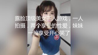 露脸顶级美女三人游戏，一人拍摄，两个享受的性爱，妹妹一脸享受开心笑了