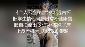 《个人云盘秘_泄密》远古怀旧学生情侣同居日常不健康露脸自拍流出_外表朴实妹子床上反差极大_肉棒吃的很溜