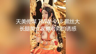 天美传媒 TMW-018 黑丝大长腿美女家教老师的诱惑