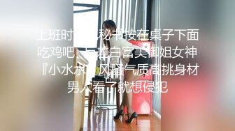 上班时候把秘书按在桌子下面吃鸡吧✿反差白富美御姐女神『小水水』风骚气质高挑身材男人看了就想侵犯