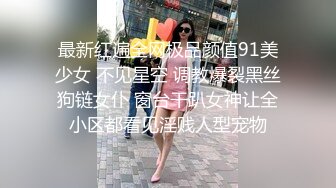 最新红遍全网极品颜值91美少女 不见星空 调教爆裂黑丝狗链女仆 窗台干趴女神让全小区都看见淫贱人型宠物