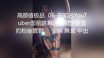 高颜值极品  06-在知名YouTuber面前跳舞跳到很想要直約粉絲實戰❗️全裸 無套 中出❗️