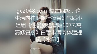 gc2048.com-复古四级，这生活向往啊旅行搞贵妇气质小姐姐《性爱旅途冒险1977.高清修复版》白皙丰满肉体猛撞操【水印】