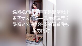 绿帽视角绿奴是不是渴望献出妻子女友给绿主无底线玩弄？绿帽老公只能绝望的看着我被单男内射