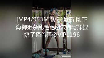 [MP4/953M]9/21最新 刚下海御姐杂乱毛毛掰穴特写揉捏奶子搔首弄姿VIP1196