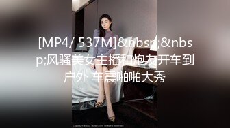 [MP4/ 537M]&nbsp;&nbsp;风骚美女主播和炮友开车到户外 车震啪啪大秀