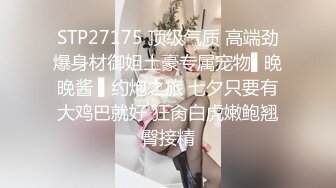 STP27175 顶级气质 高端劲爆身材御姐土豪专属宠物▌晚晚酱 ▌约炮之旅 七夕只要有大鸡巴就好 狂肏白虎嫩鲍翘臀接精