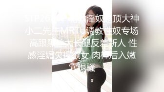 STP26807 调教淫奴超顶大神小二先生MRTU调教性奴专场 高跟黑丝大长腿反差新人 性感淫媚欠操欲女 肉棒后入嫩穴退骚